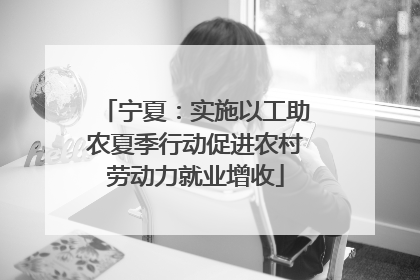 宁夏：实施以工助农夏季行动促进农村劳动力就业增收