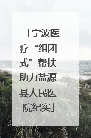 宁波医疗“组团式”帮扶助力盐源县人民医院纪实