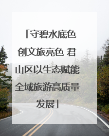 守碧水底色 创文旅亮色 君山区以生态赋能全域旅游高质量发展