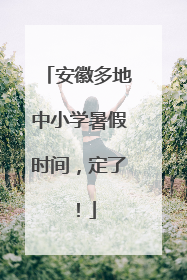 安徽多地中小学暑假时间，定了！