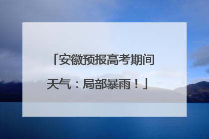安徽预报高考期间天气：局部暴雨！