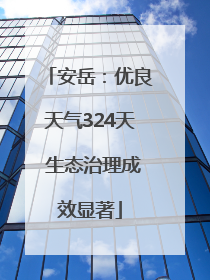 安岳：优良天气324天 生态治理成效显著