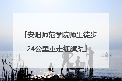 安阳师范学院师生徒步24公里重走红旗渠