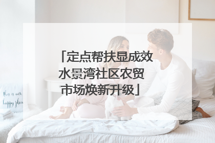 定点帮扶显成效 水景湾社区农贸市场焕新升级