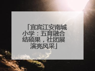 宜宾江安南城小学：五育融合结硕果，社团展演亮风采