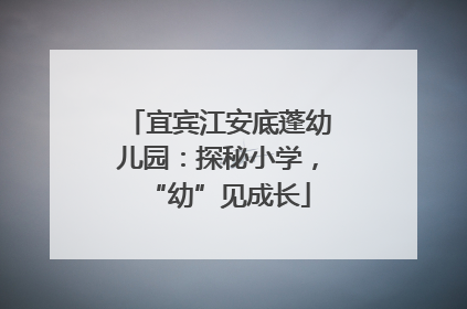 宜宾江安底蓬幼儿园：探秘小学，“幼”见成长