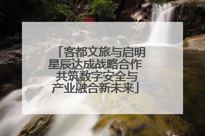客都文旅与启明星辰达成战略合作 共筑数字安全与产业融合新未来