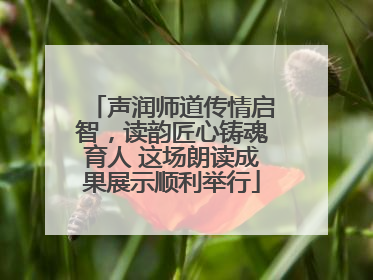 声润师道传情启智，读韵匠心铸魂育人 这场朗读成果展示顺利举行