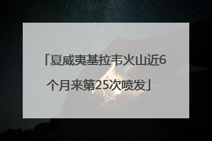 夏威夷基拉韦火山近6个月来第25次喷发