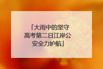 大雨中的坚守 高考第二日江岸公安全力护航
