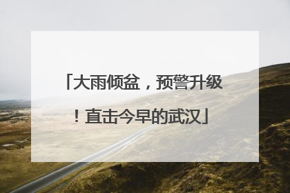 大雨倾盆，预警升级！直击今早的武汉
