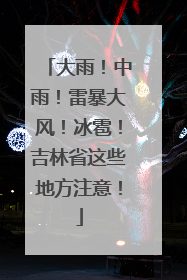 大雨！中雨！雷暴大风！冰雹！吉林省这些地方注意！