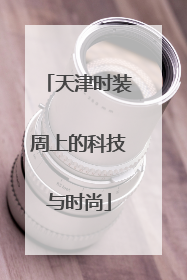 天津时装周上的科技与时尚