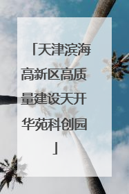天津滨海高新区高质量建设天开华苑科创园
