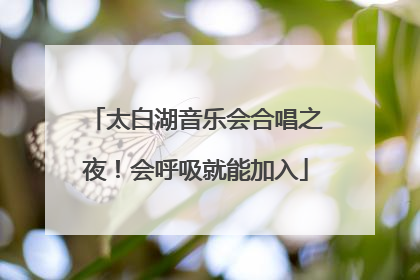 太白湖音乐会合唱之夜！会呼吸就能加入