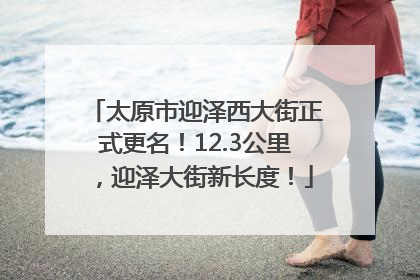 太原市迎泽西大街正式更名！12.3公里，迎泽大街新长度！