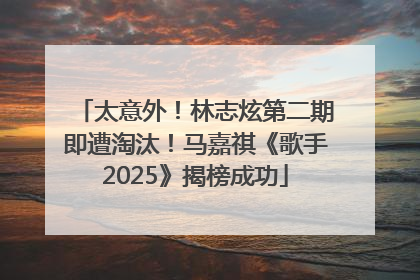 太意外！林志炫第二期即遭淘汰！马嘉祺《歌手2025》揭榜成功