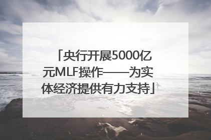 央行开展5000亿元MLF操作——为实体经济提供有力支持