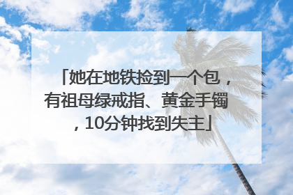 她在地铁捡到一个包，有祖母绿戒指、黄金手镯，10分钟找到失主