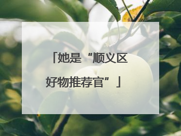 她是“顺义区好物推荐官”