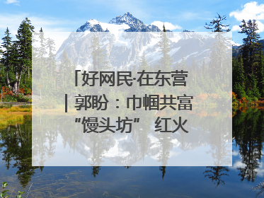 好网民·在东营｜郭盼：巾帼共富“馒头坊” 红火乡村“好日子”