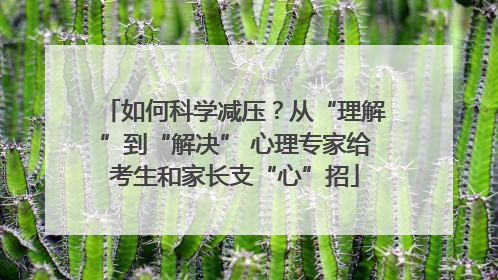 如何科学减压？从“理解”到“解决” 心理专家给考生和家长支“心”招