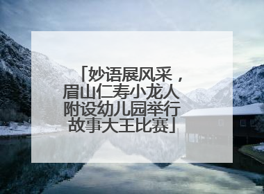 妙语展风采，眉山仁寿小龙人附设幼儿园举行故事大王比赛