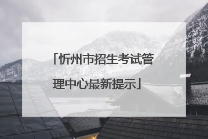 忻州市招生考试管理中心最新提示