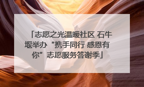 志愿之光温暖社区 石牛堰举办“携手同行 感恩有你”志愿服务答谢季