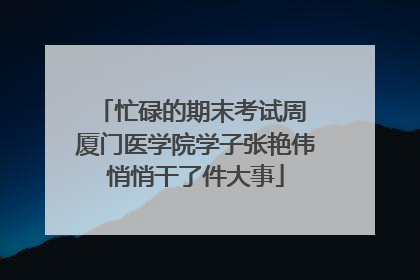 忙碌的期末考试周 厦门医学院学子张艳伟悄悄干了件大事