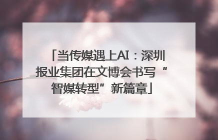 当传媒遇上AI：深圳报业集团在文博会书写“智媒转型”新篇章