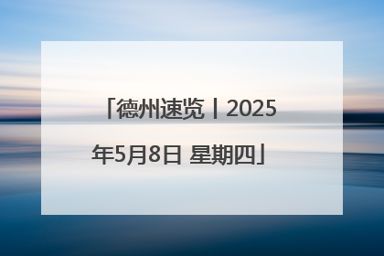 德州速览丨2025年5月8日 星期四