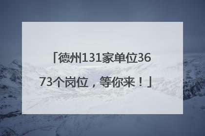 德州131家单位3673个岗位，等你来！