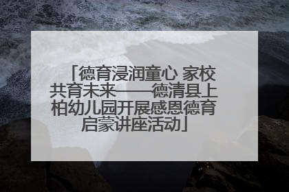 德育浸润童心 家校共育未来——德清县上柏幼儿园开展感恩德育启蒙讲座活动
