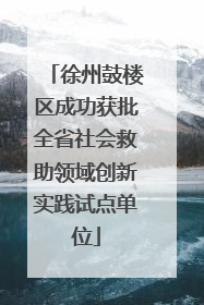 徐州鼓楼区成功获批全省社会救助领域创新实践试点单位