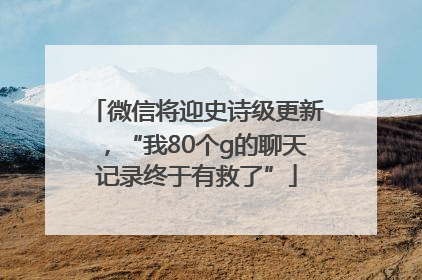 微信将迎史诗级更新，“我80个g的聊天记录终于有救了”