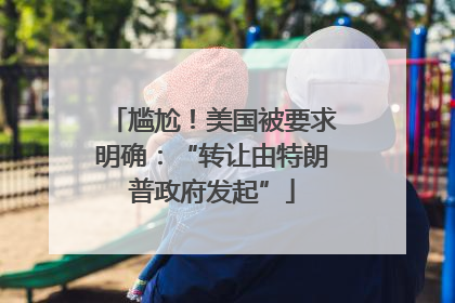 尴尬！美国被要求明确：“转让由特朗普政府发起”