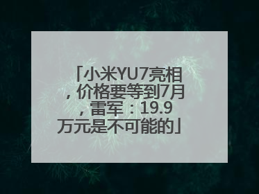 小米YU7亮相，价格要等到7月，雷军：19.9万元是不可能的