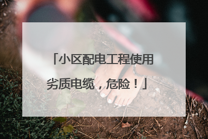 小区配电工程使用劣质电缆，危险！