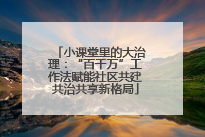 小课堂里的大治理：“百千万”工作法赋能社区共建共治共享新格局
