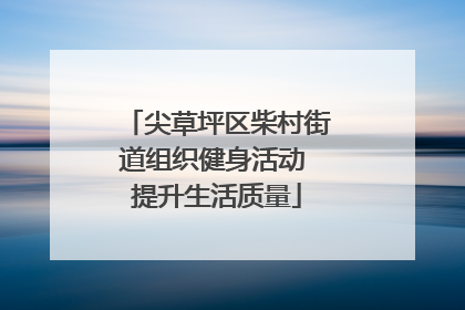尖草坪区柴村街道组织健身活动 提升生活质量
