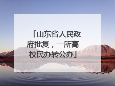 山东省人民政府批复，一所高校民办转公办