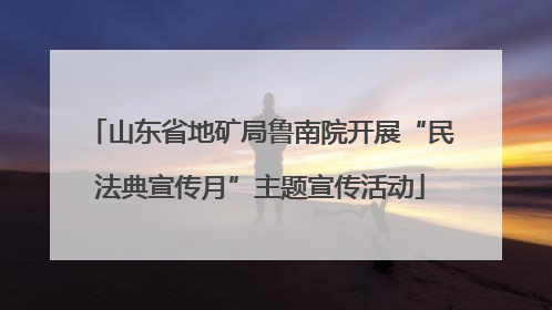 山东省地矿局鲁南院开展“民法典宣传月”主题宣传活动