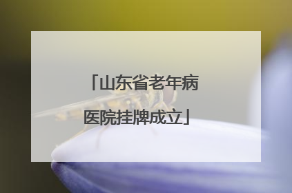 山东省老年病医院挂牌成立