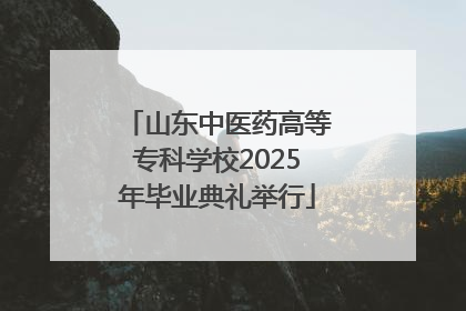 山东中医药高等专科学校2025年毕业典礼举行