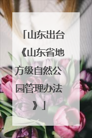 山东出台《山东省地方级自然公园管理办法》