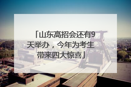 山东高招会还有9天举办，今年为考生带来四大惊喜