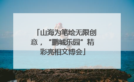 山海为笔绘无限创意，“鹏城乐园”精彩亮相文博会