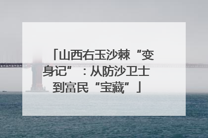 山西右玉沙棘“变身记”：从防沙卫士到富民“宝藏”