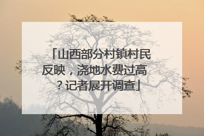 山西部分村镇村民反映，浇地水费过高？记者展开调查